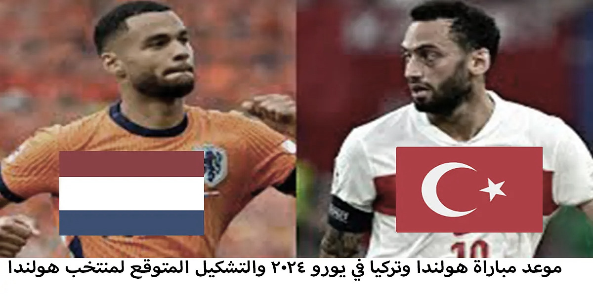 موعد مباراة هولندا وتركيا في يورو 2024 والتشكيلة المتوقعة للمنتخب الهولندي