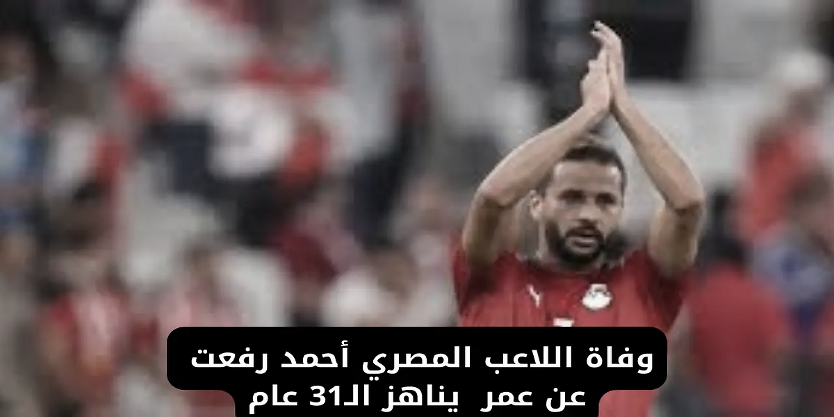 عاجل: وفاة أحمد رفعت لاعب مودرن سبورت والمنتخب المصري - تفاصيل أسباب الوفاة وموعد الدفن وصلاة الجنازة