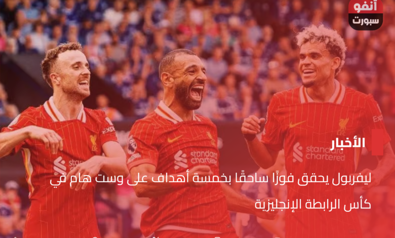 ليفربول يحقق فوزًا ساحقًا بخمسة أهداف على وست هام في كأس الرابطة الإنجليزية