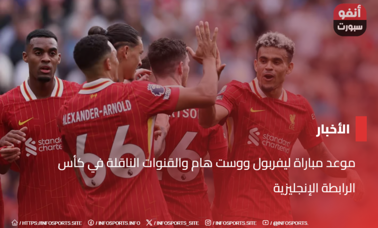 موعد مباراة ليفربول ووست هام والقنوات الناقلة في كأس الرابطة الإنجليزية