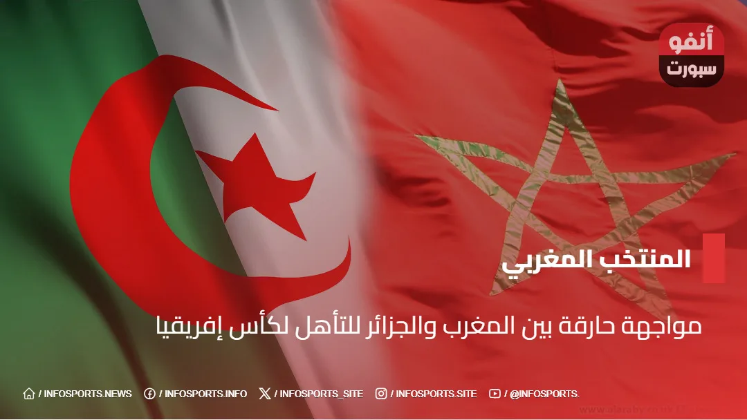 مواجهة حارقة بين المغرب والجزائر للتأهل لكأس إفريقيا مواجهة حارقة بين المغرب والجزائر للتأهل لكأس إفريقيا
