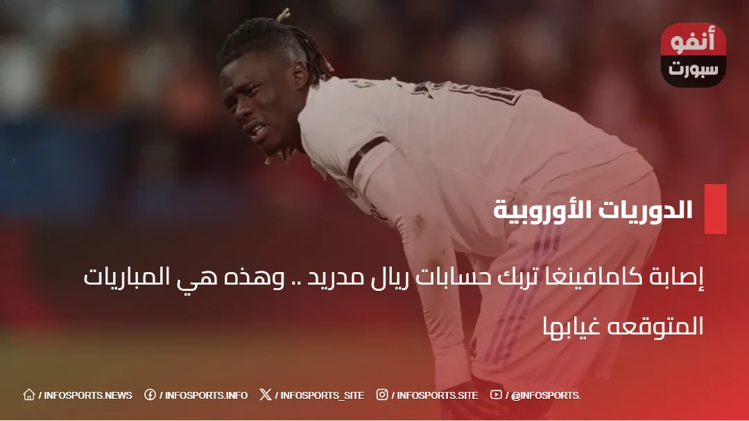 إصابة كامافينغا تربك حسابات ريال مدريد .. وهذه هي المباريات المتوقعه غيابها
