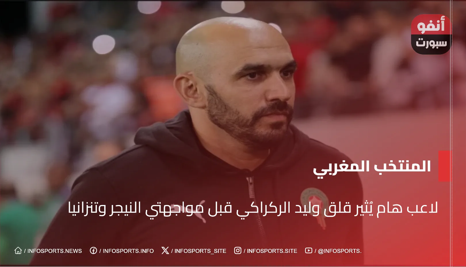 لاعب هام يُثير قلق وليد الركراكي قبل مواجهتي النيجر وتنزانيا